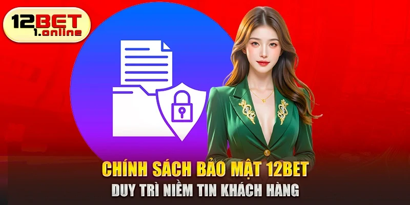 Chính sách bảo mật 12Bet duy trì niềm tin khách hàng 
