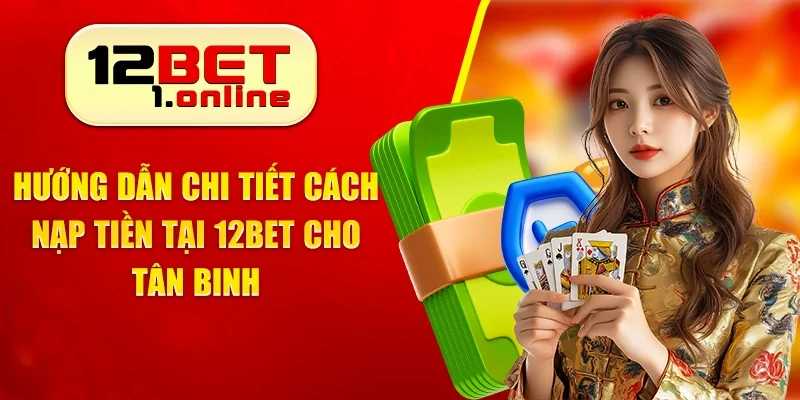 Nạp Tiền 12Bet Cho Tân Binh - Hướng Dẫn Chi Tiết & Đơn Giản