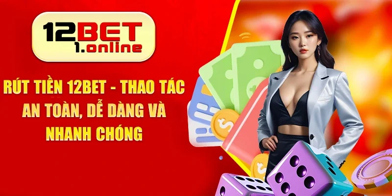 Rút Tiền 12bet - Thao Tác An Toàn, Dễ Dàng Và Nhanh Chóng